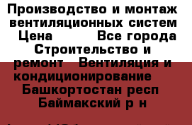 Производство и монтаж вентиляционных систем › Цена ­ 100 - Все города Строительство и ремонт » Вентиляция и кондиционирование   . Башкортостан респ.,Баймакский р-н